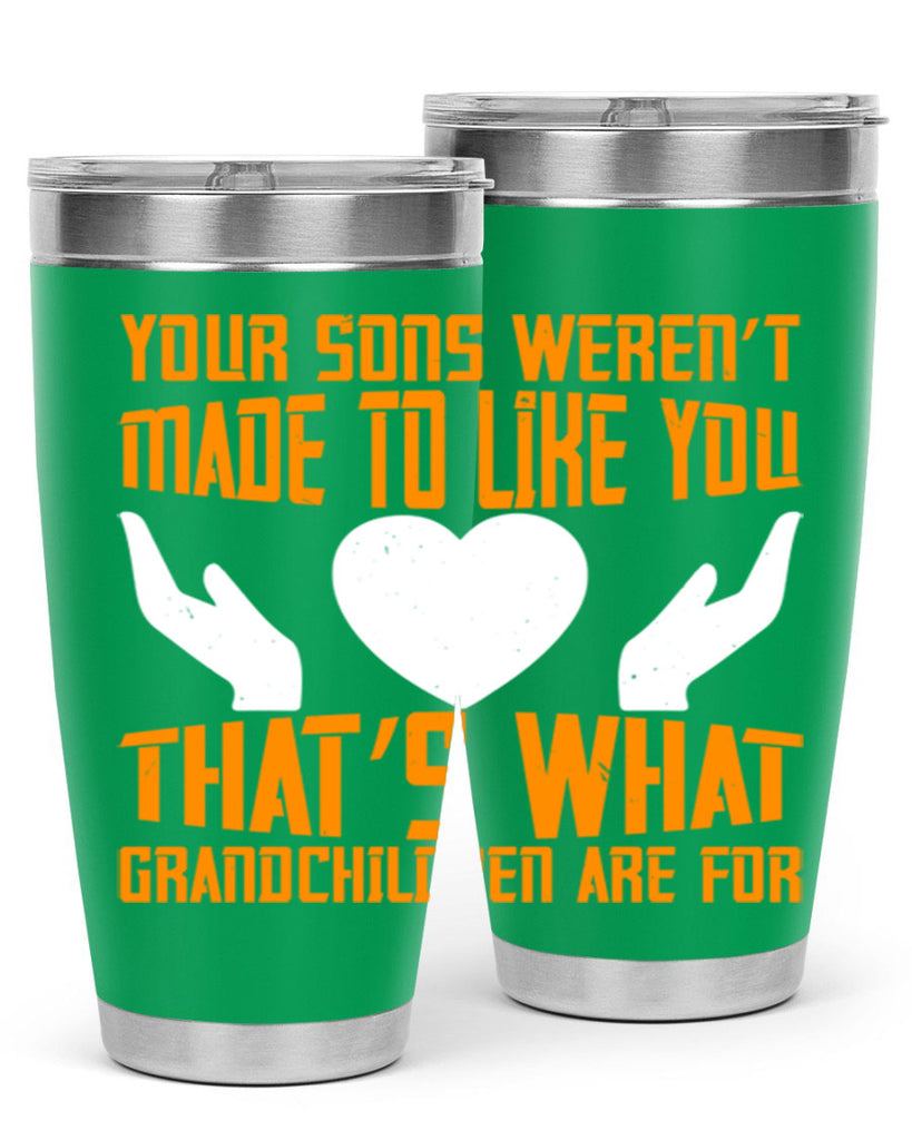 Your sons weren’t made to like you That’s what grandchildren are for 44#- grandma - nana- Tumbler