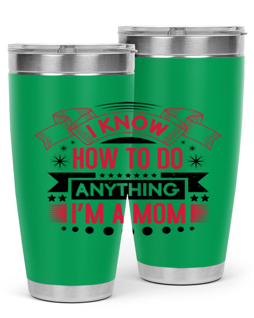 i know how to do anything im a mom 62#- mothers day- Tumbler