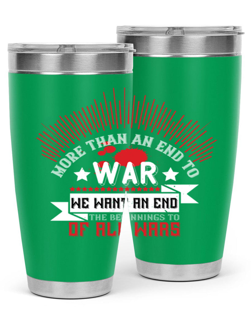 more than an end to war we want an end to the beginnings of all wars 46#- Veterns Day- Tumbler