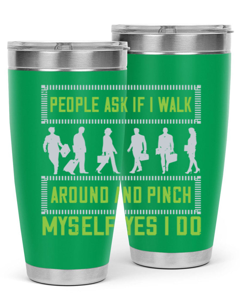people ask if i walk around and pinch myself yes i do 31#- walking- Tumbler
