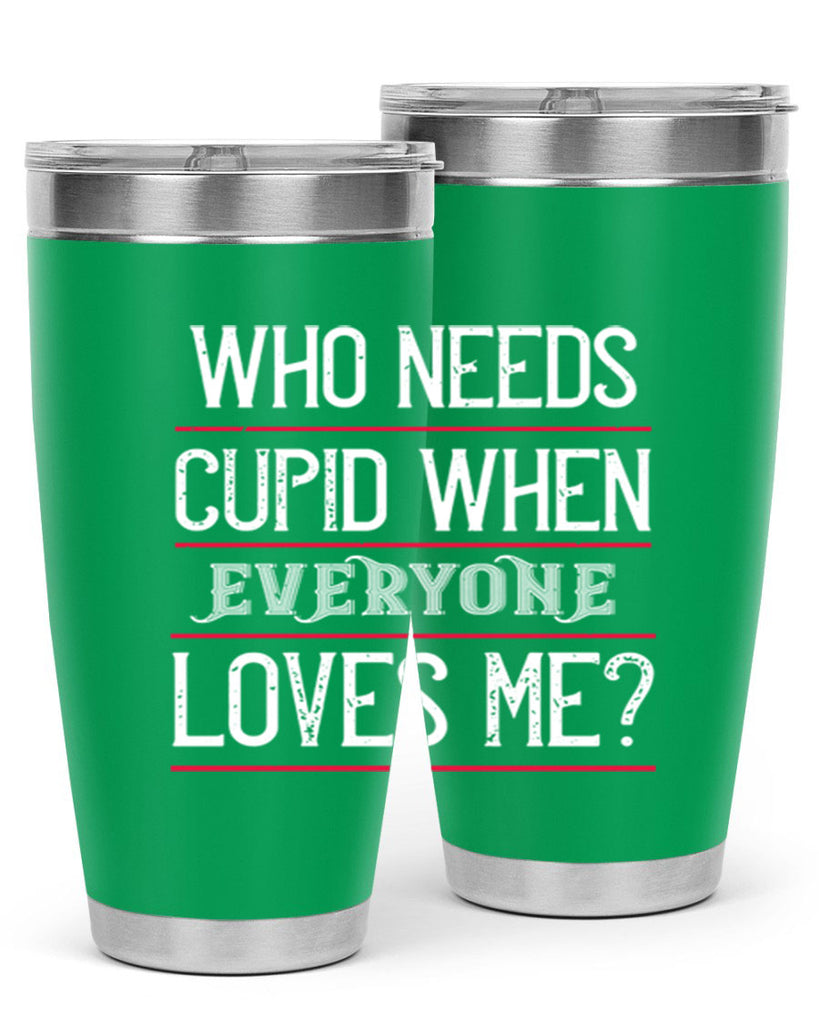 who needs cupid when everyone loves me 3#- valentines day- Tumbler