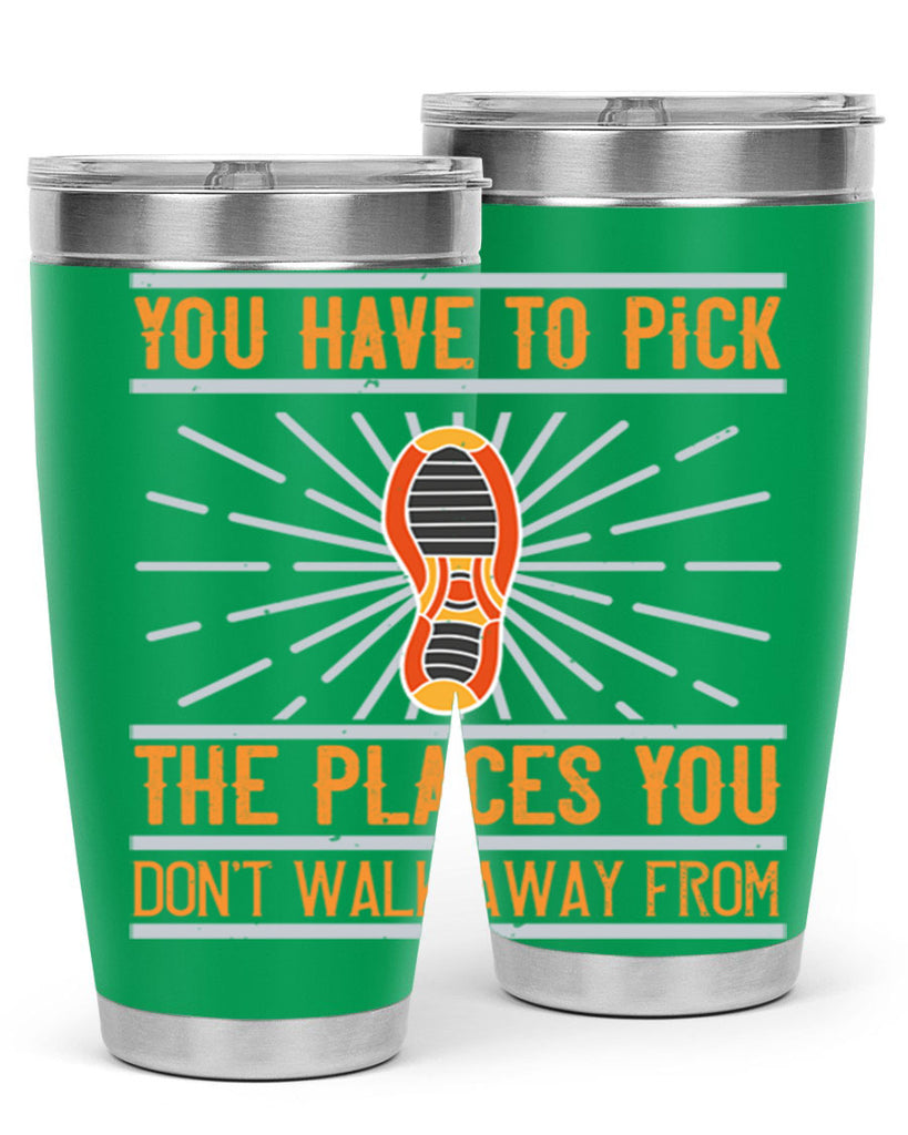 you have to pick the places you dont walk away from 1#- walking- Tumbler