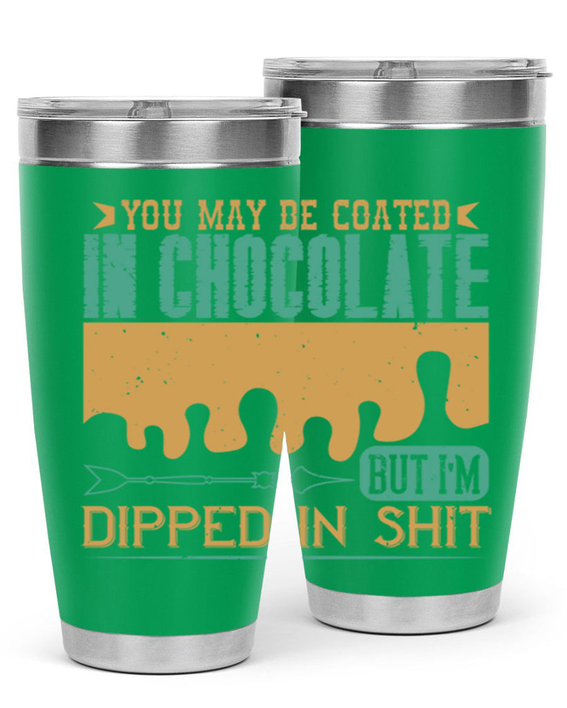 you may be coated in chocolate but im dipped in shit 8#- chocolate- Tumbler