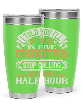 I told you Ill be ready in FIVE minutes stop calling me every half hour Style 70#- pig- Tumbler