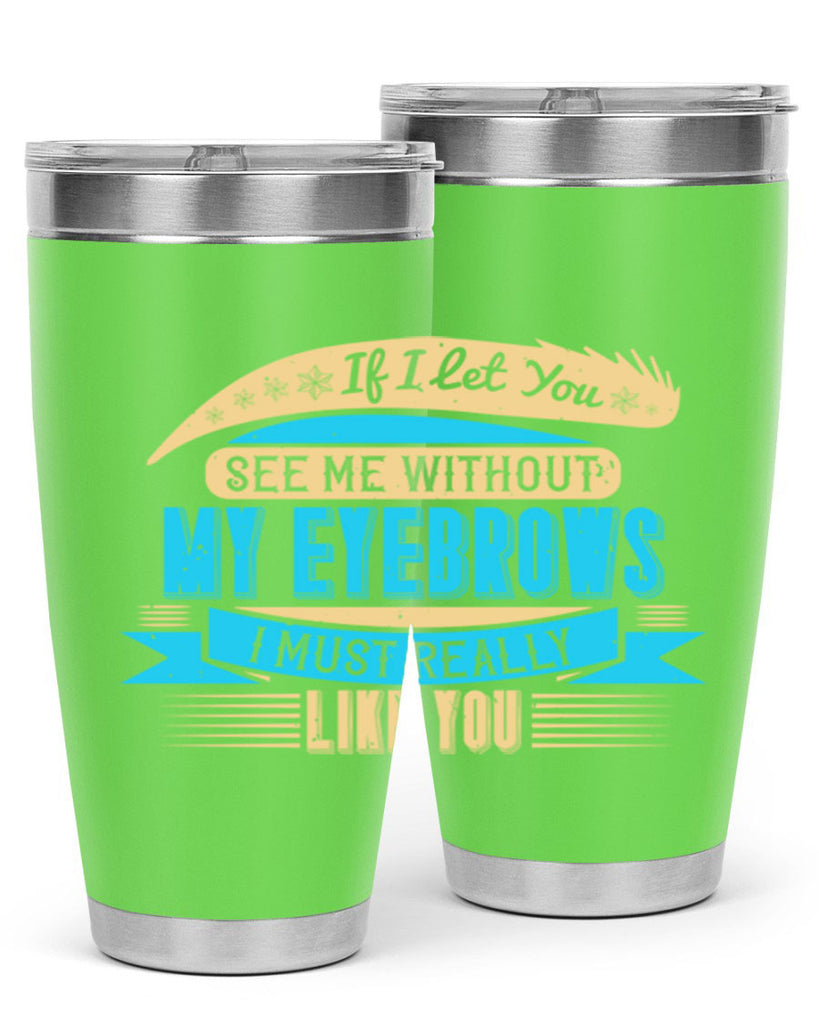 If I let you see me without my eyebrows I must really like you Style 206#- make up- Tumbler