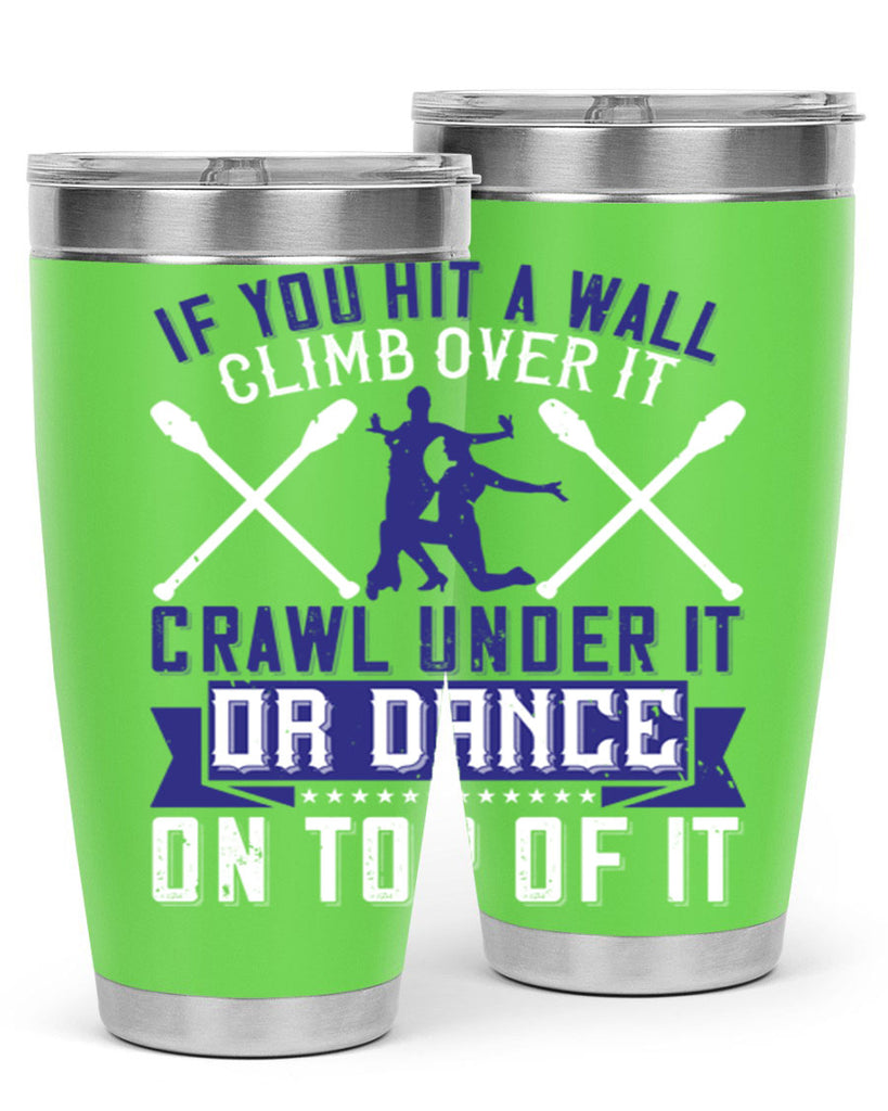 If you hit a wall climb over it crawl under it or dance on top of it 19#- dance- Tumbler
