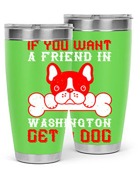 If you want a friend in Washington get a dog Style 186#- dog- Tumbler