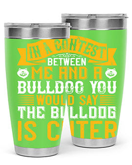 In a contest between me and a bulldog you would say the bulldog is cuter Style 37#- dog- Tumbler