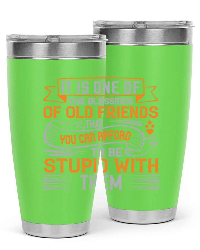It is one of the blessings of old friends that you can afford to be stupid with them Style 77#- Best Friend- Tumbler