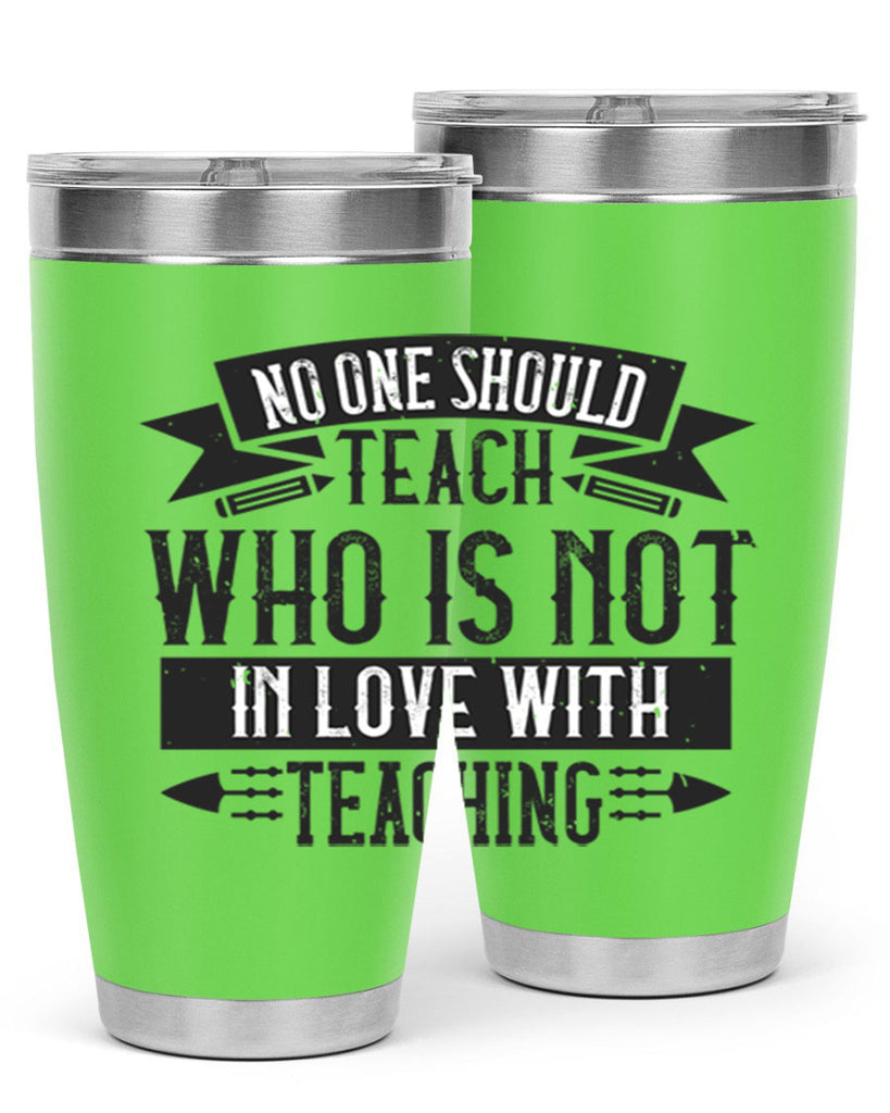 No one should teach who is not in love with teaching Style 91#- teacher- tumbler