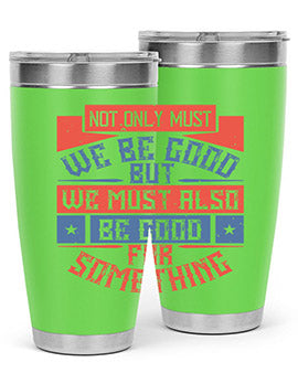 Not only must we be good but we must also be good for something Style 40#- volunteer- Tumbler