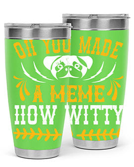 Oh You Made A Meme How Witty Style 27#- dog- Tumbler