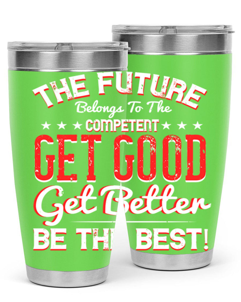 The Future Belongs To The Competent Get Good Get Better Be The Best Style 20#- motivation- Tumbler