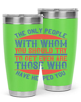 The only people with whom you should try to get even are those who have helped you Style 23#- volunteer- Tumbler