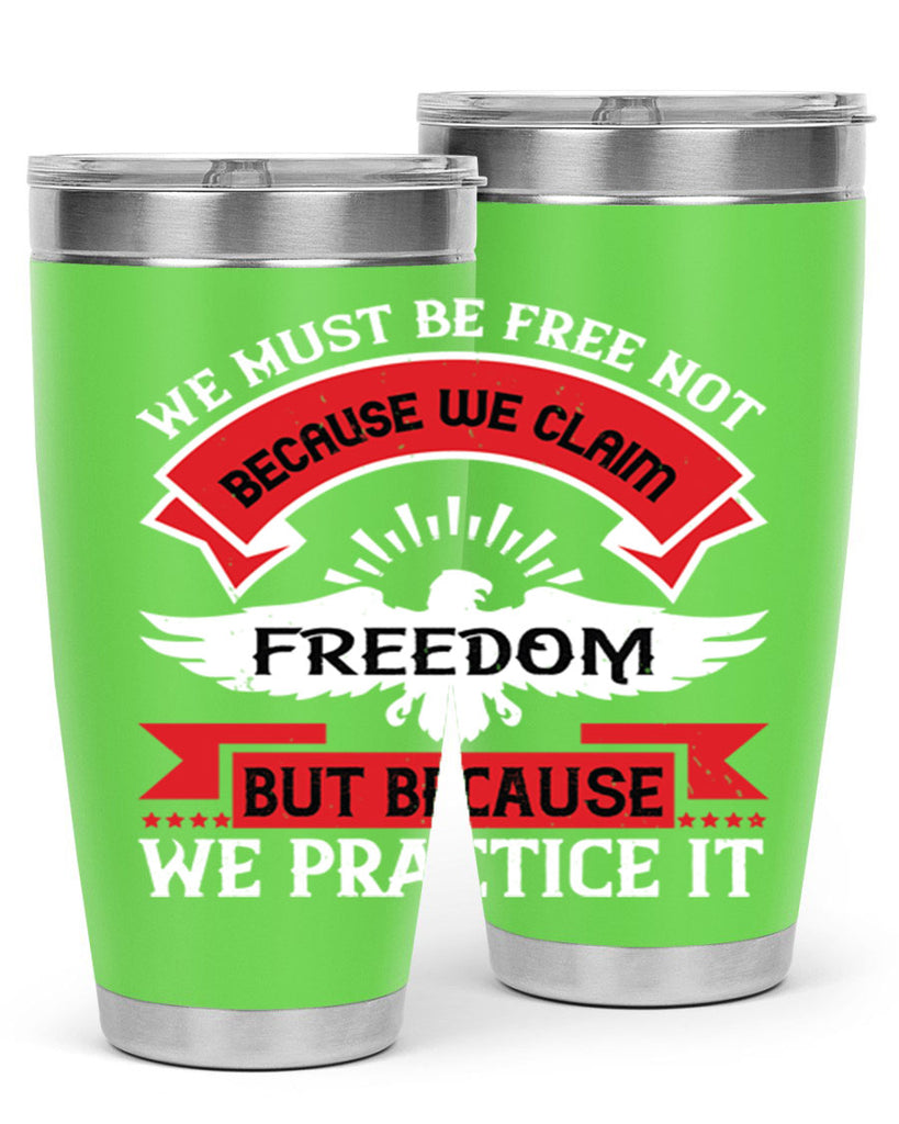 We must be free not because we claim freedom but because we practice it Style 198#- Fourt Of July- Tumbler