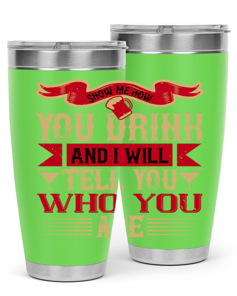 show me how you drink and i will tell you who you are 28#- drinking- Tumbler