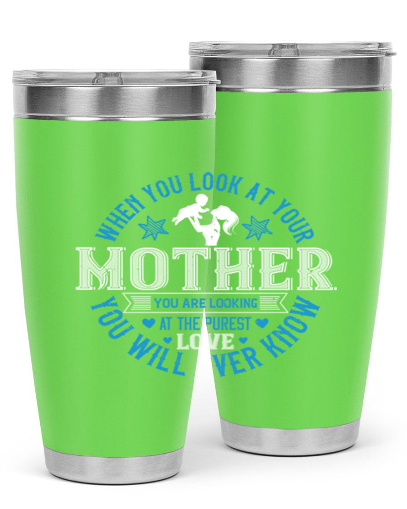 when you look at your mother 13#- mothers day- Tumbler