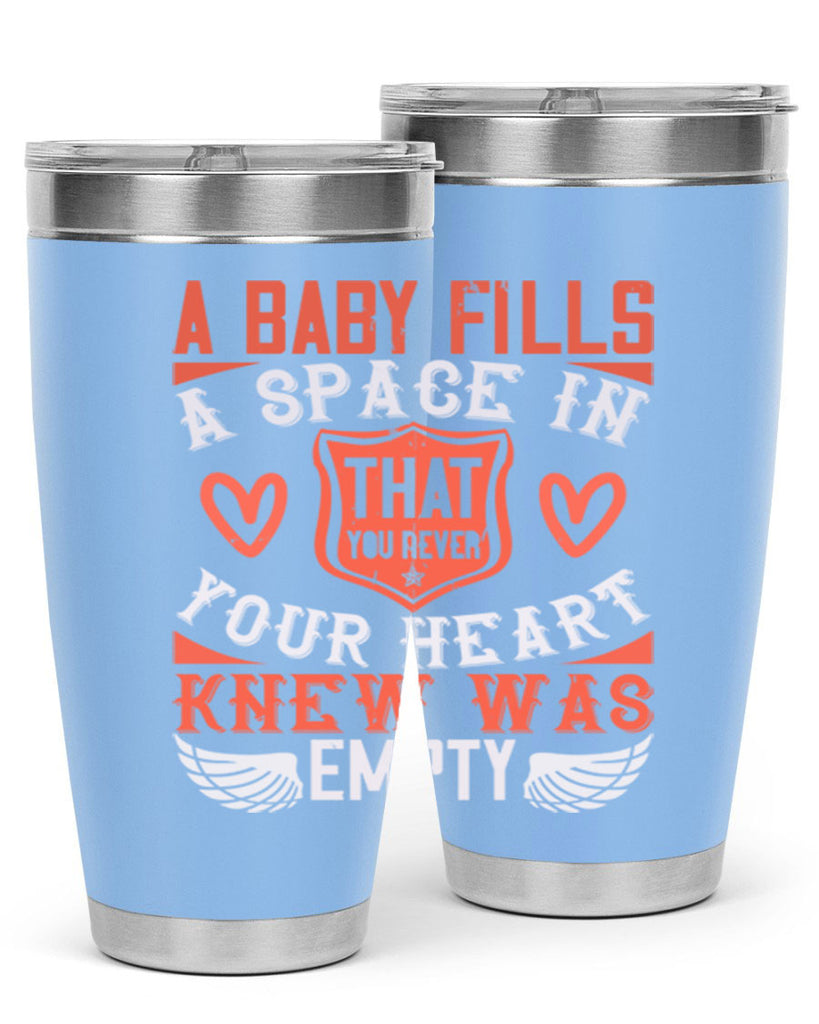 A baby fills a space in your heart that you never knew was empty Style 146#- baby- tumbler