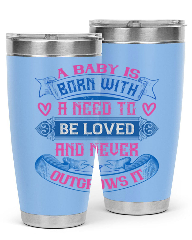 A baby is born with a need to be loved and never outgrows it Style 140#- baby- tumbler