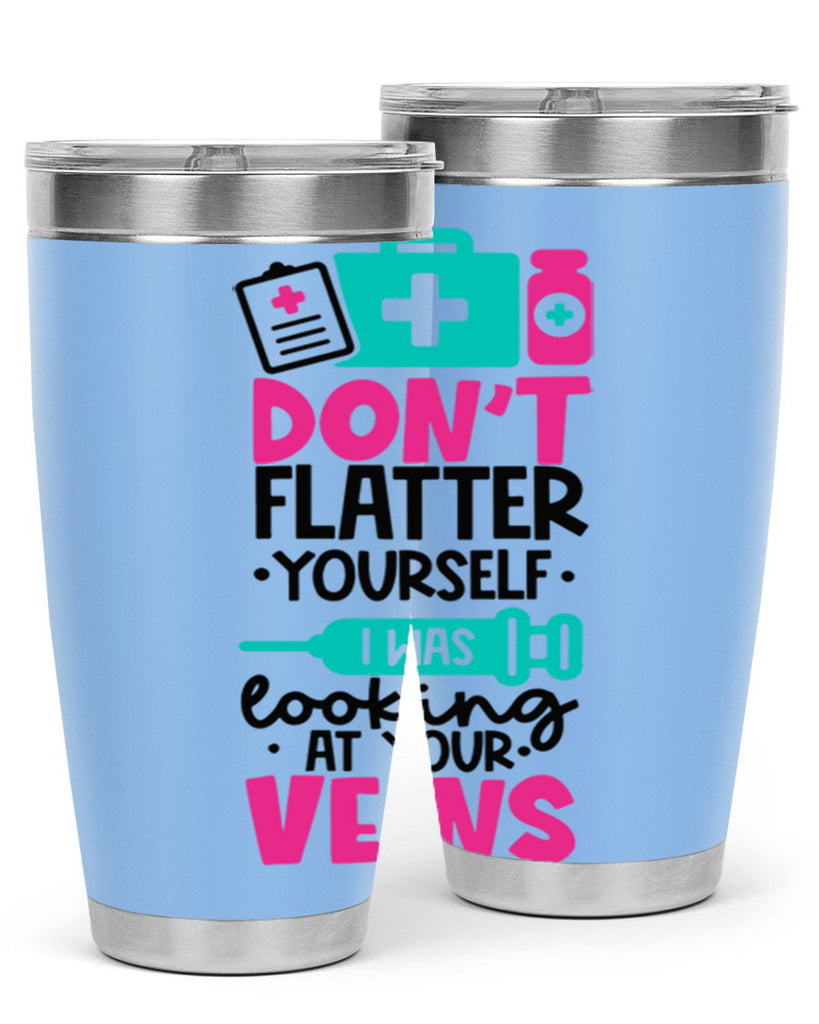 Dont Flatter Yourself I Was Looking At Your Veins Style Style 200#- nurse- tumbler