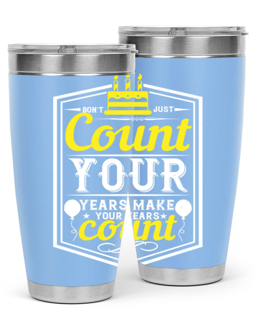 Dont just count your years make your years count Style 90#- birthday- tumbler