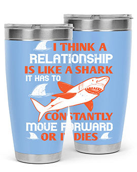 I think a relationship is like a shark It has to constantly move forward or it dies Style 76#- shark  fish- Tumbler