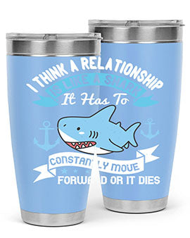 I think a relationship is like a shark It has to constantly move forward or it dies Style 78#- shark  fish- Tumbler