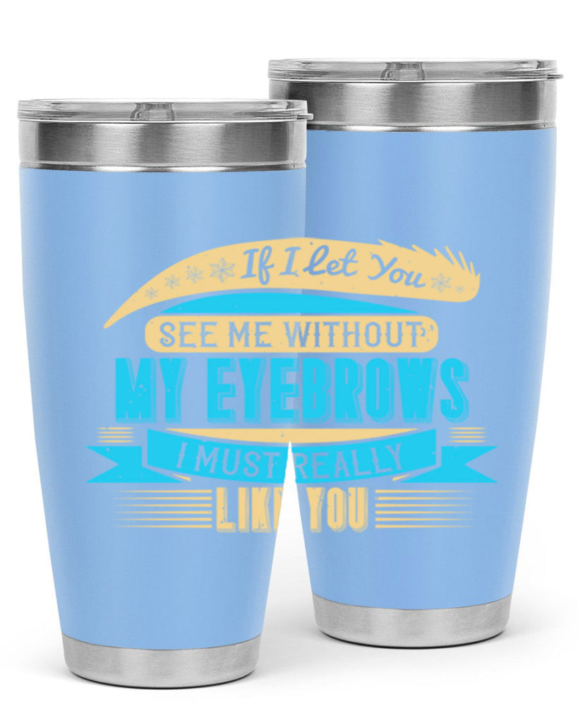If I let you see me without my eyebrows I must really like you Style 206#- make up- Tumbler