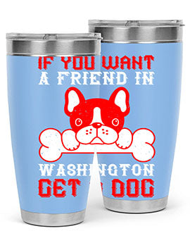 If you want a friend in Washington get a dog Style 186#- dog- Tumbler