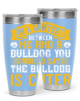In a contest between me and a bulldog you would say the bulldog is cuter Style 37#- dog- Tumbler