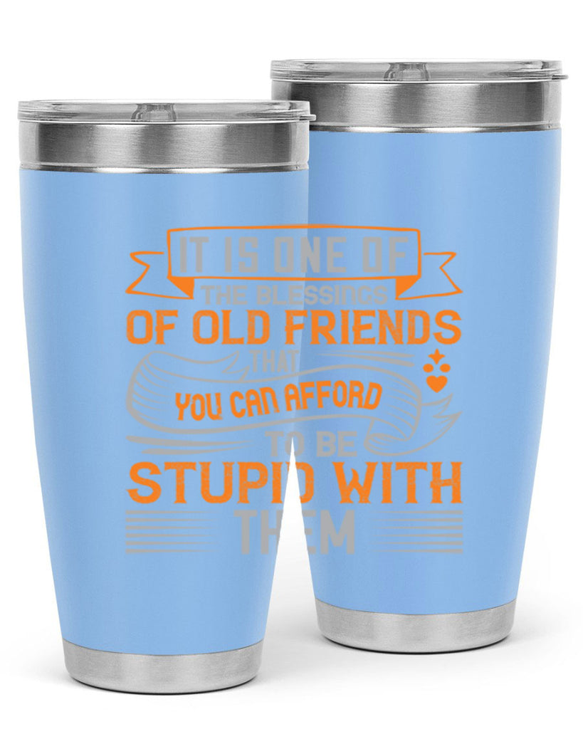 It is one of the blessings of old friends that you can afford to be stupid with them Style 77#- Best Friend- Tumbler