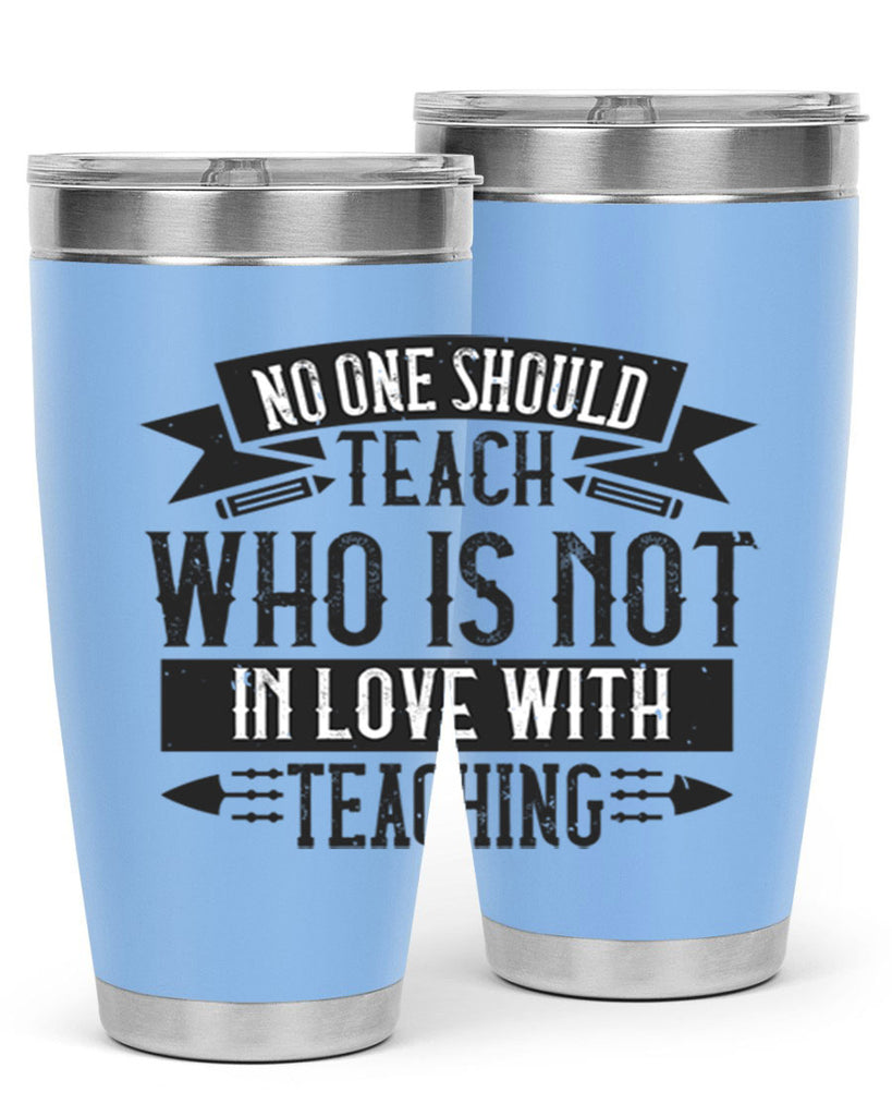 No one should teach who is not in love with teaching Style 91#- teacher- tumbler