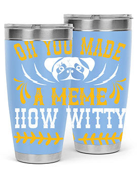 Oh You Made A Meme How Witty Style 27#- dog- Tumbler