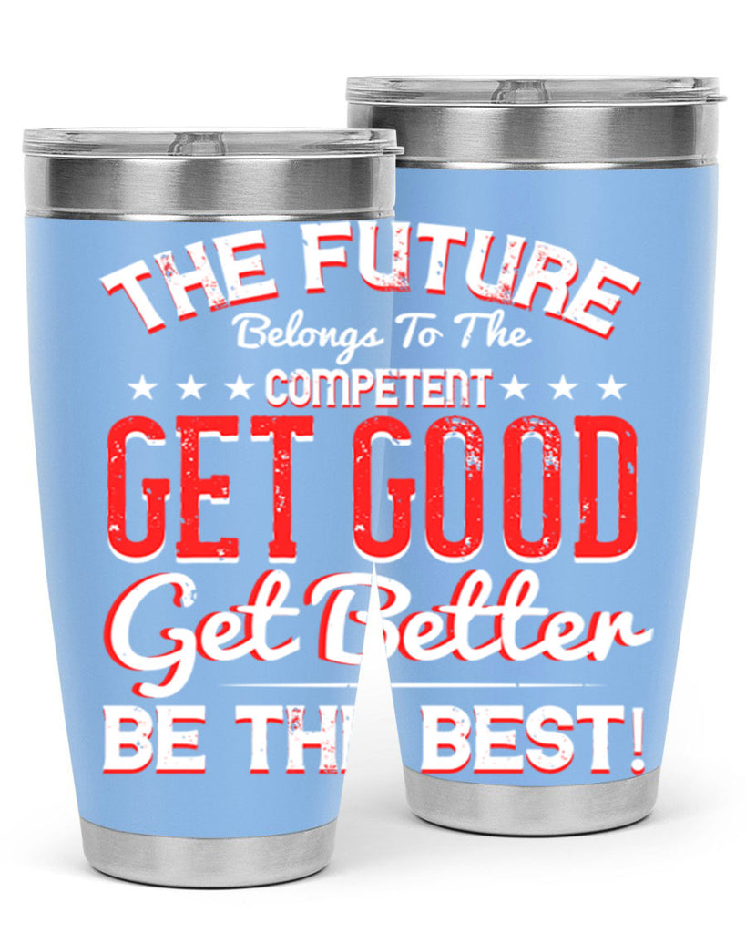 The Future Belongs To The Competent Get Good Get Better Be The Best Style 20#- motivation- Tumbler
