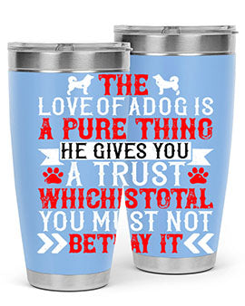 The love of a dog is a pure thing He gives you a trust Style 150#- dog- Tumbler