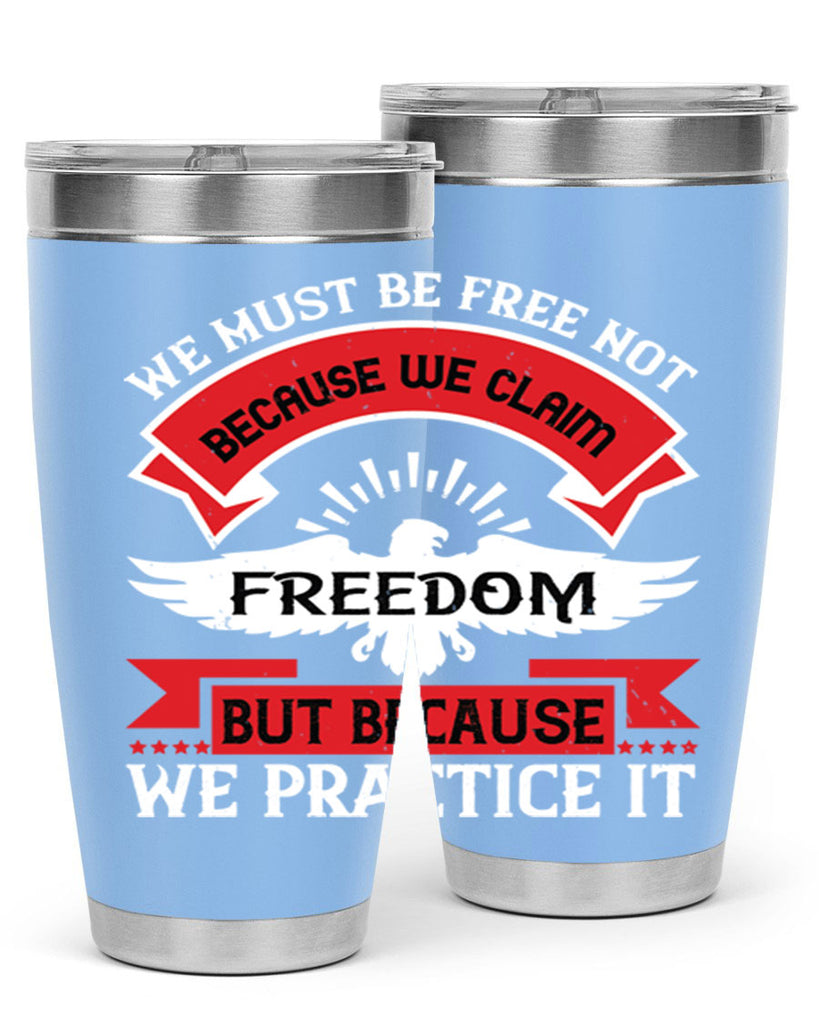 We must be free not because we claim freedom but because we practice it Style 198#- Fourt Of July- Tumbler