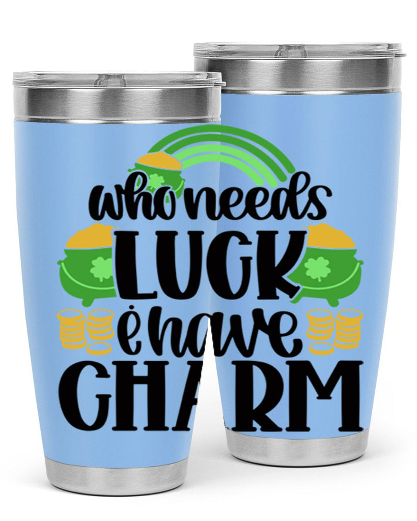 Who Needs I Have Charm Style 15#- St Patricks Day- Tumbler