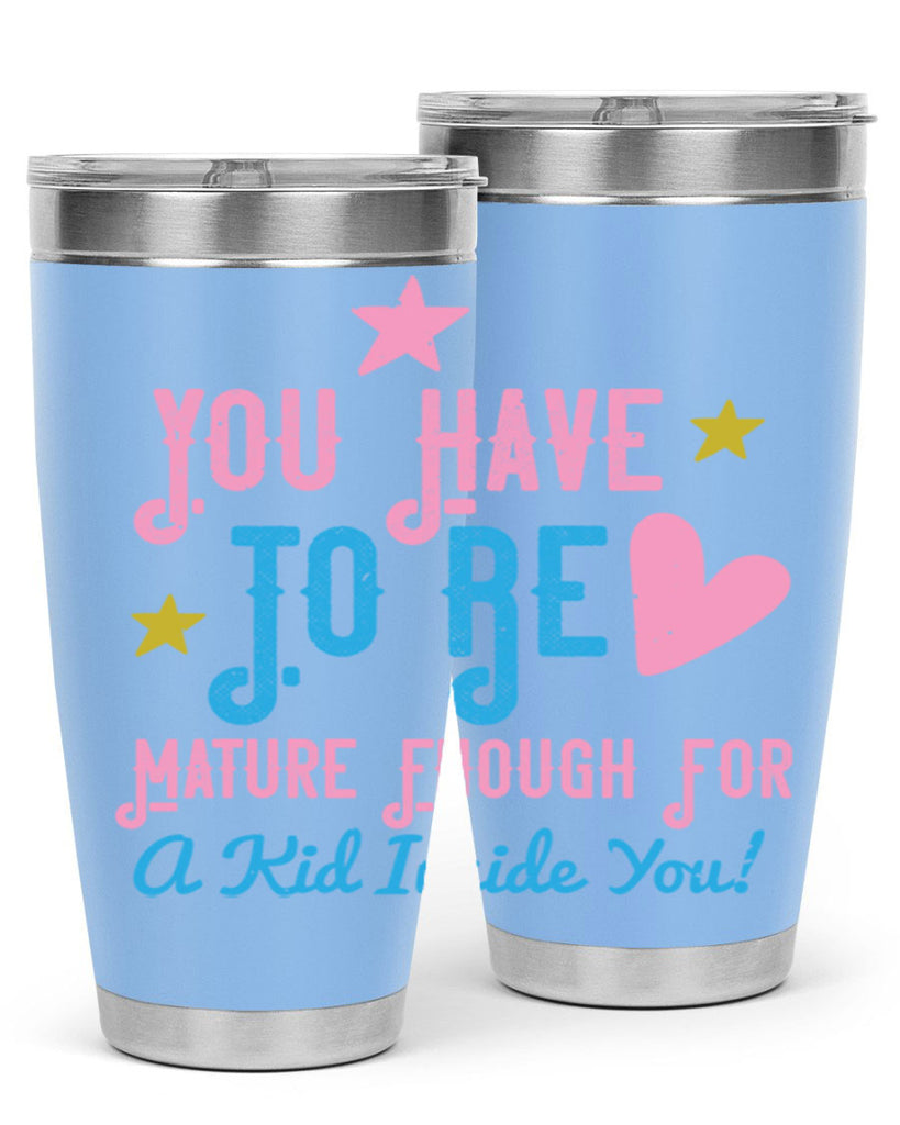 You Have To Be Mature Enough For A Kid Inside You Style 10#- baby- Tumbler