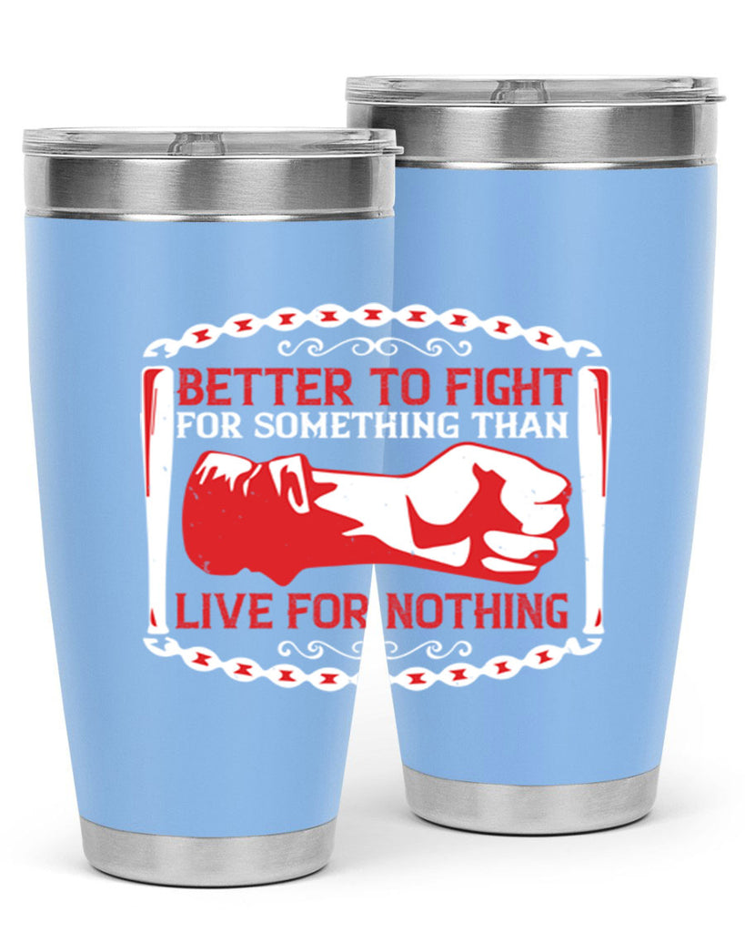 better to fight for some one than live for nothing Style 1#- Fourt Of July- Tumbler