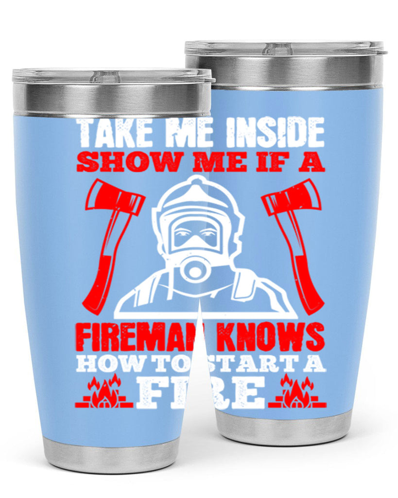 take me inside show me if a fireman knows how to starta fire Style 30#- fire fighter- tumbler