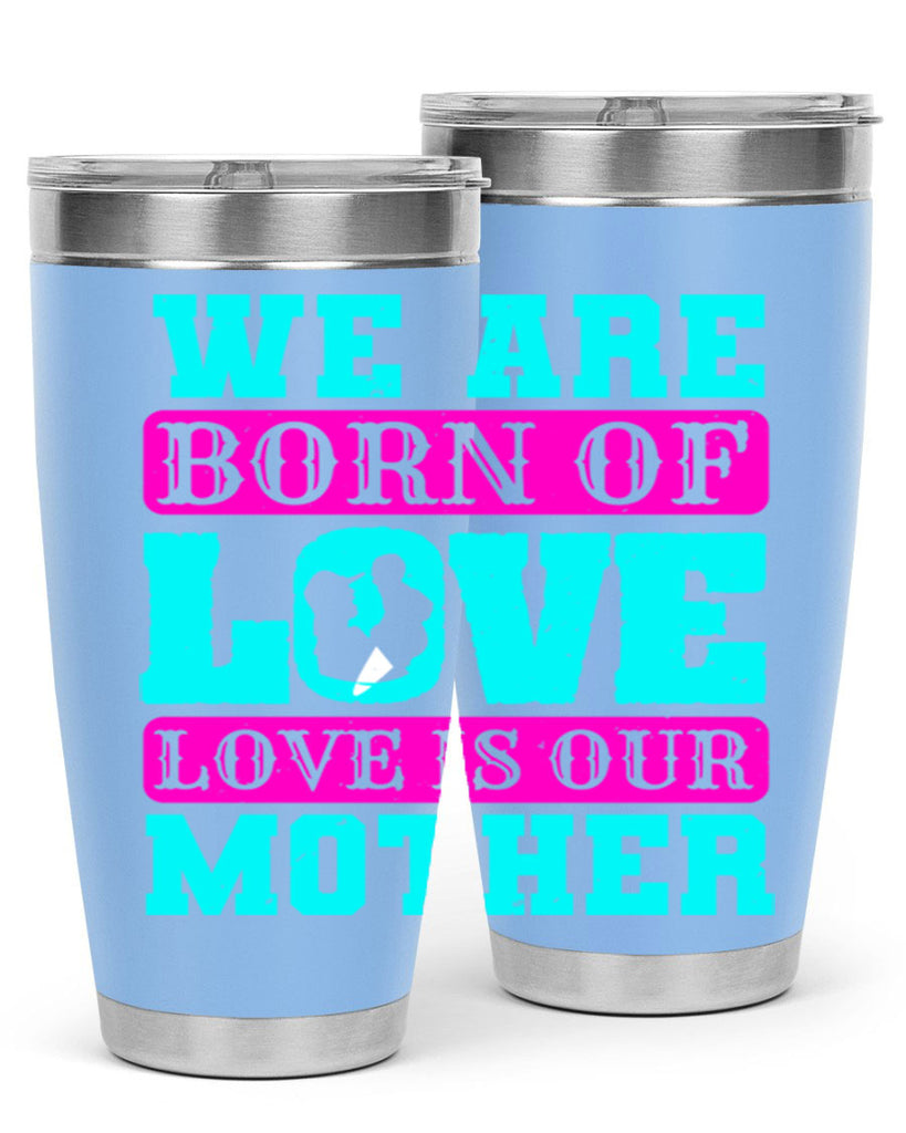 we are born of love love is our mother 14#- mothers day- Tumbler