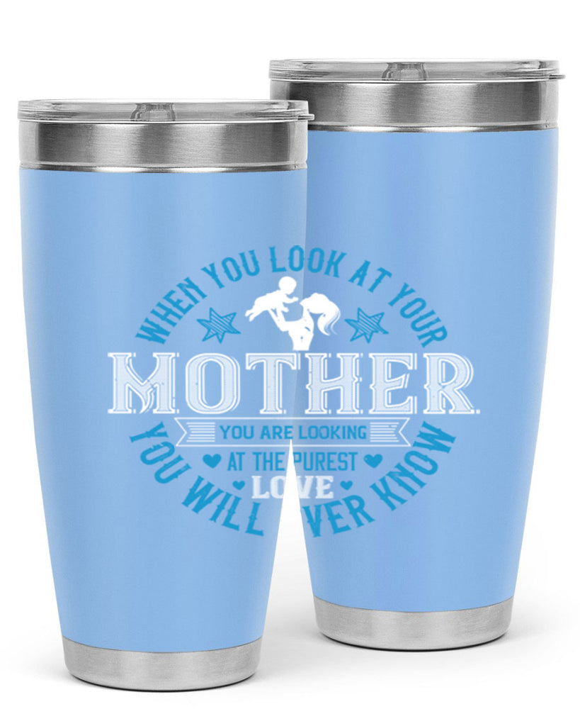 when you look at your mother 13#- mothers day- Tumbler