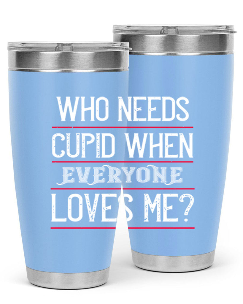 who needs cupid when everyone loves me 3#- valentines day- Tumbler