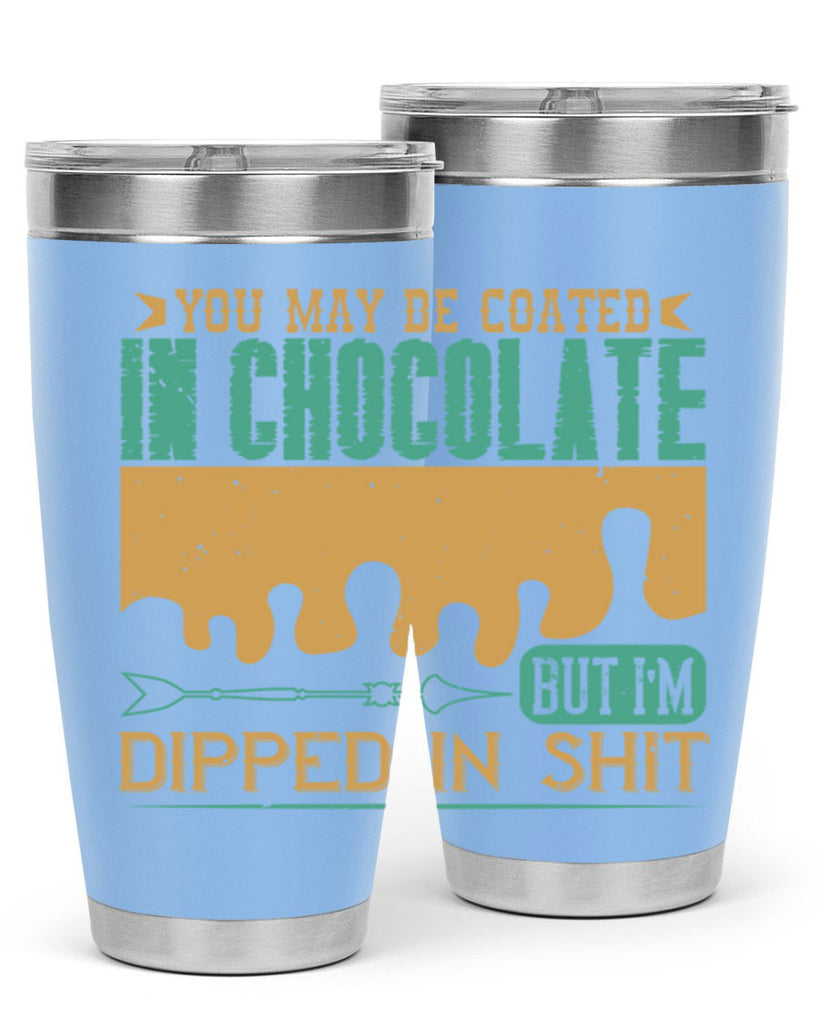 you may be coated in chocolate but im dipped in shit 8#- chocolate- Tumbler