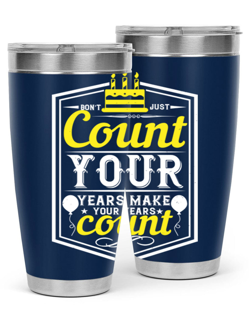 Dont just count your years make your years count Style 90#- birthday- tumbler