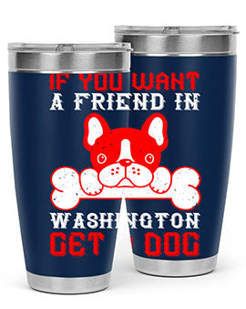 If you want a friend in Washington get a dog Style 186#- dog- Tumbler