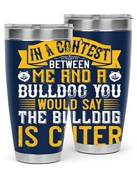 In a contest between me and a bulldog you would say the bulldog is cuter Style 37#- dog- Tumbler