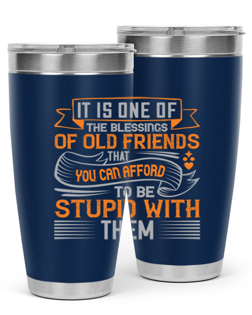 It is one of the blessings of old friends that you can afford to be stupid with them Style 77#- Best Friend- Tumbler