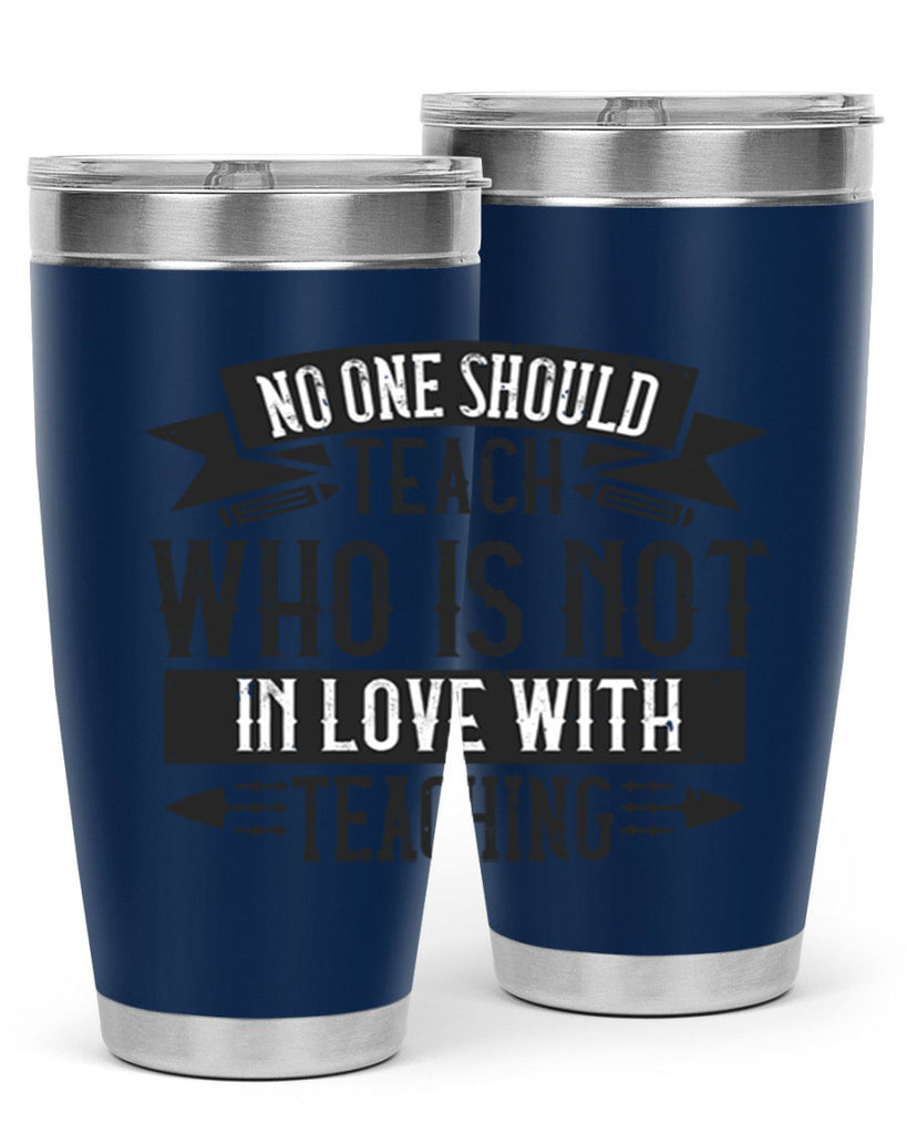 No one should teach who is not in love with teaching Style 91#- teacher- tumbler
