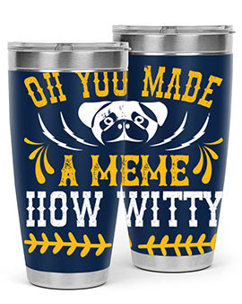 Oh You Made A Meme How Witty Style 27#- dog- Tumbler